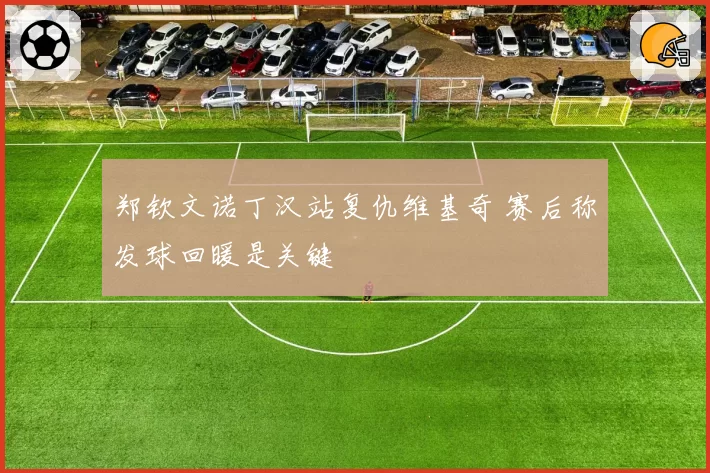 郑钦文诺丁汉站复仇维基奇 赛后称发球回暖是关键
