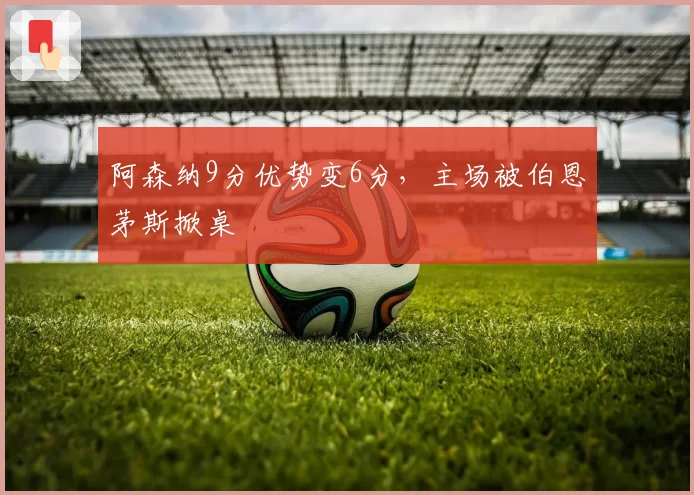 阿森纳9分优势变6分,主场被伯恩茅斯掀桌