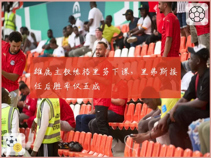 雄鹿主教练格里芬下课,里弗斯接任后胜率仅五成