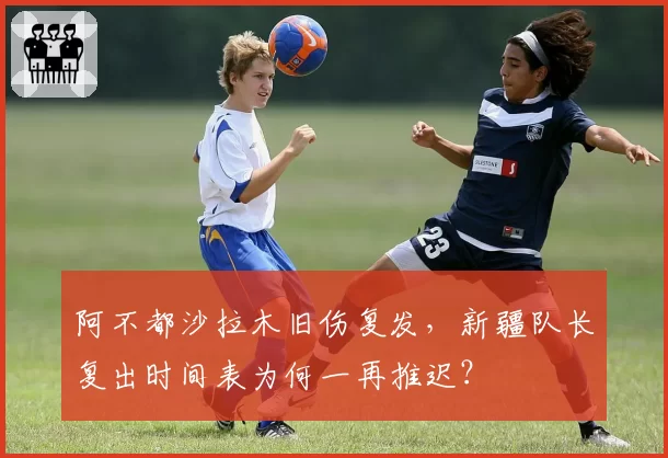 阿不都沙拉木旧伤复发,新疆队长复出时间表为何一再推迟?