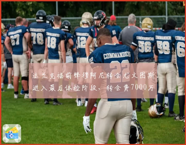 法兰克福前锋穆阿尼转会尤文图斯进入最后体检阶段，转会费7000万欧元