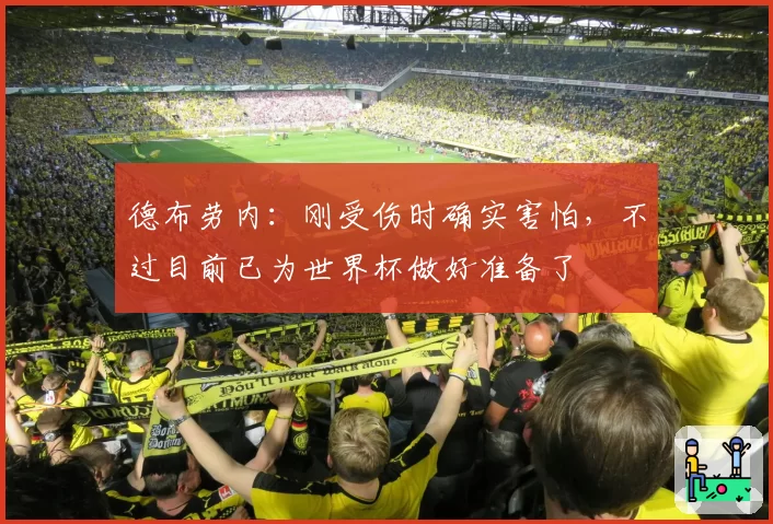 德布劳内:刚受伤时确实害怕,不过目前已为世界杯做好准备了