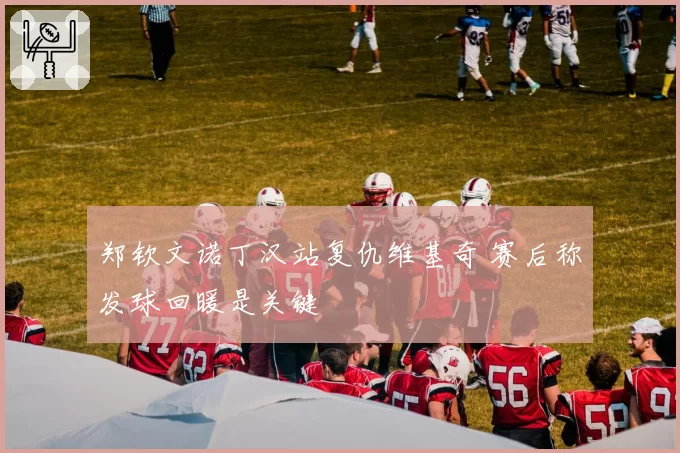 郑钦文诺丁汉站复仇维基奇 赛后称发球回暖是关键