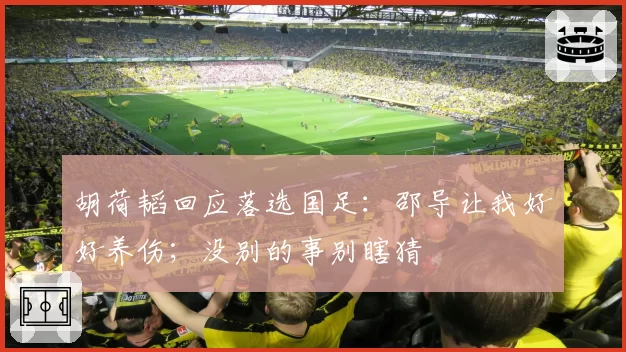 胡荷韬回应落选国足:邵导让我好好养伤;没别的事别瞎猜